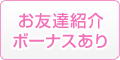 お友達紹介ボーナスあり